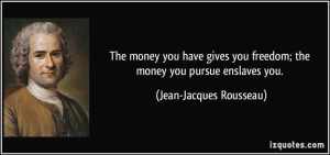 quote-the-money-you-have-gives-you-freedom-the-money-you-pursue-enslaves-you-jean-jacques-rousseau-350310